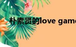 朴素贤的love game在哪里看（朴素贤）