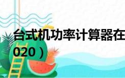 台式机功率计算器在线（台式机功率计算器2020）