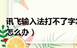 讯飞输入法打不了字怎么办（输入法打不了字怎么办）