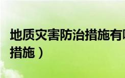 地质灾害防治措施有哪些方法（地质灾害防治措施）