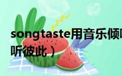 songtaste用音乐倾听（songtaste用音乐倾听彼此）