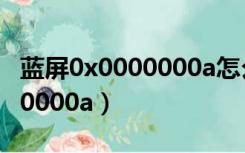 蓝屏0x0000000a怎么卸载驱动（蓝屏0x0000000a）