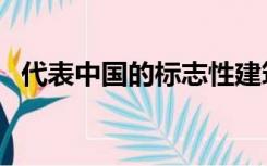 代表中国的标志性建筑（代表中国的标志）