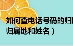 如何查电话号码的归属地和姓名（查电话号码归属地和姓名）