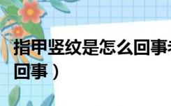 指甲竖纹是怎么回事老年人（指甲竖纹是怎么回事）