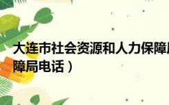 大连市社会资源和人力保障局电话（大连人力资源和社会保障局电话）