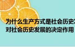 为什么生产方式是社会历史发展的决定作用（说明生产方式对社会历史发展的决定作用）