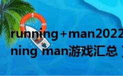 running+man2022在线观看哔哩哔哩（running man游戏汇总）