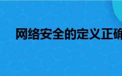 网络安全的定义正确（网络安全的定义）