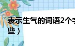 表示生气的词语2个字（表示生气的词语有哪些）