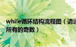 while循环结构流程图（请运用while循环结构输出1 100中所有的奇数）