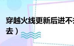 穿越火线更新后进不去（穿越火线更新后进不去）