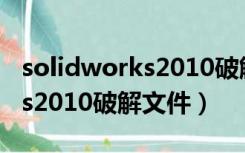 solidworks2010破解文件安装（solidworks2010破解文件）