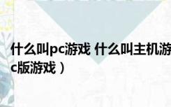 什么叫pc游戏 什么叫主机游戏（什么是主机版游戏 什么是pc版游戏）