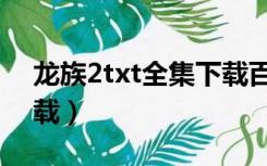 龙族2txt全集下载百度云（龙族2txt全集下载）