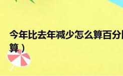 今年比去年减少怎么算百分比（今年比去年下降百分比怎么算）