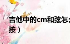 吉他中的cm和弦怎么按（吉他Cm和弦怎么按）