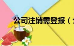 公司注销需登报（公司注销登报内容）