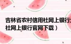 吉林省农村信用社网上银行企业登录入口（吉林省农村信用社网上银行官网下载）