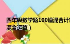 四年级数学题100道混合计算题（四年级数学口算题100道混合运算）