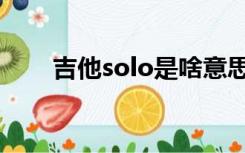 吉他solo是啥意思（solo什么意思）