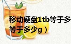 移动硬盘1tb等于多少g内存（移动硬盘1tb等于多少g）