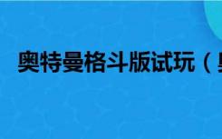 奥特曼格斗版试玩（奥特曼格斗版大游戏）