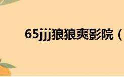 65jjj狼狼爽影院（www 65jjj com）