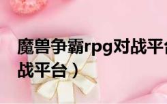 魔兽争霸rpg对战平台官网（魔兽争霸rpg对战平台）