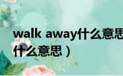 walk away什么意思中文翻译（walk away什么意思）