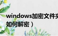 windows加密文件夹如何解密（加密文件夹如何解密）