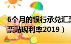 6个月的银行承兑汇票贴现利率（银行承兑汇票贴现利率2019）