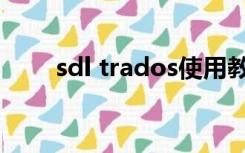 sdl trados使用教程（sdl trados）