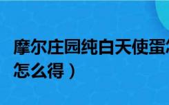 摩尔庄园纯白天使蛋怎么得（摩尔庄园天使蛋怎么得）