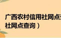 广西农村信用社网点查询柳州（广西农村信用社网点查询）