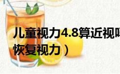 儿童视力4.8算近视吗（儿童真性近视眼怎么恢复视力）