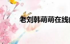 老刘韩萌萌在线阅读全文（老刘）