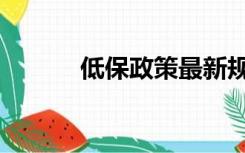 低保政策最新规定（低保政策）