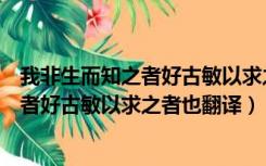 我非生而知之者好古敏以求之者也翻译拼音（我非生而知之者好古敏以求之者也翻译）