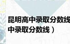 昆明高中录取分数线2020昆工附中（昆明高中录取分数线）