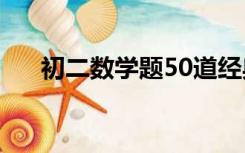 初二数学题50道经典题（初二数学题）