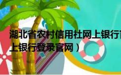 湖北省农村信用社网上银行官网下载（湖北省农村信用社网上银行登录官网）