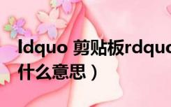 ldquo 剪贴板rdquo 是（ldquo 钤 rdquo 什么意思）