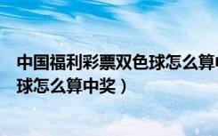 中国福利彩票双色球怎么算中奖几个号（中国福利彩票双色球怎么算中奖）