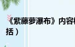 《紫藤萝瀑布》内容概括（紫藤萝瀑布内容概括）