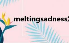 meltingsadness怎么读（melting）