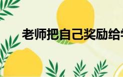 老师把自己奖励给学生（老师是园丁）