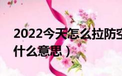 2022今天怎么拉防空警报了（防空警报响了什么意思）