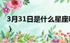 3月31日是什么星座呢（3月31日是什么星座）