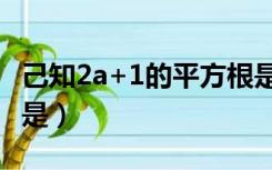 己知2a+1的平方根是±3（已知7 2a的平方根是）